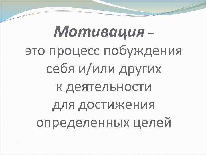 Мотивация – это процесс побуждения себя и/или других к деятельности для достижения определенных целей