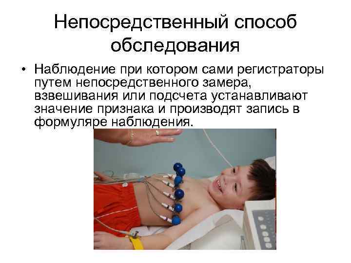 Непосредственный способ обследования • Наблюдение при котором сами регистраторы путем непосредственного замера, взвешивания или