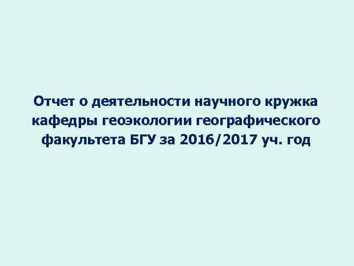 Отчет о деятельности научного кружка кафедры геоэкологии географического факультета БГУ за 2016/2017 уч. год