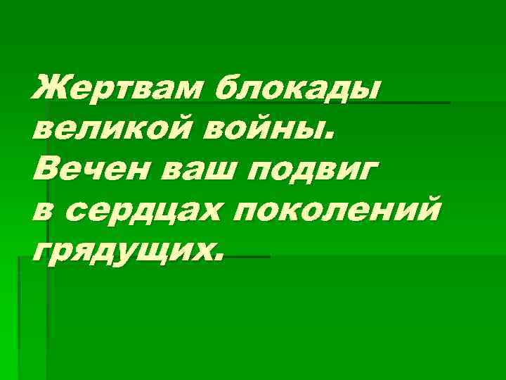 Жертвам блокады великой войны. Вечен ваш подвиг в сердцах поколений грядущих. 