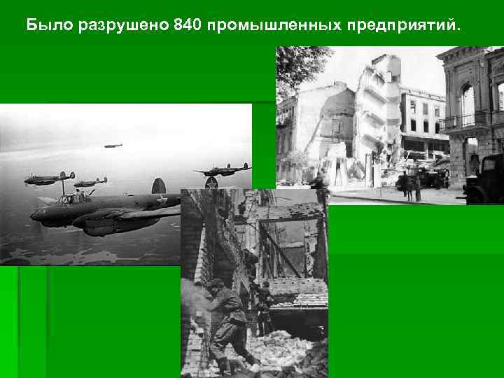 Было разрушено 840 промышленных предприятий. 