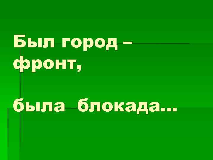 Был город – фронт, была блокада… 