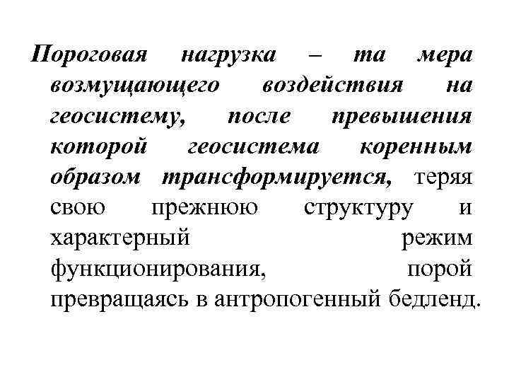 Пороговая нагрузка – та мера возмущающего воздействия на геосистему, после превышения которой геосистема коренным