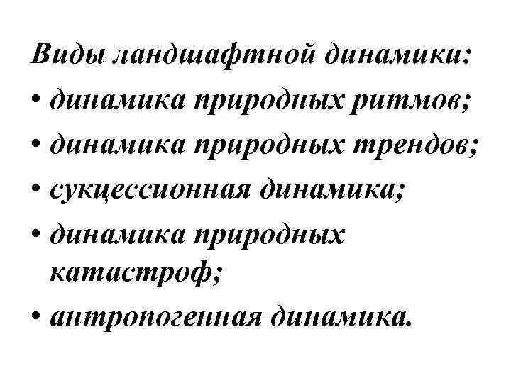 Виды ландшафтной динамики: • динамика природных ритмов; • динамика природных трендов; • сукцессионная динамика;
