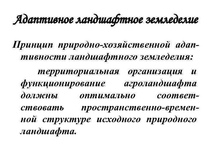 Адаптивное ландшафтное земледелие Принцип природно-хозяйственной адаптивности ландшафтного земледелия: территориальная организация и функционирование агроландшафта должны