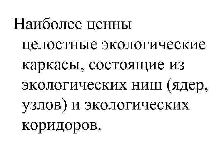Наиболее ценны целостные экологические каркасы, состоящие из экологических ниш (ядер, узлов) и экологических коридоров.