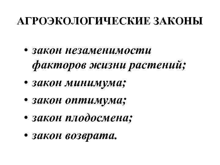 АГРОЭКОЛОГИЧЕСКИЕ ЗАКОНЫ • закон незаменимости факторов жизни растений; • закон минимума; • закон оптимума;