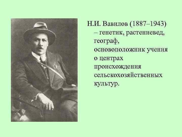 Н. И. Вавилов (1887– 1943) – генетик, растениевед, географ, основоположник учения о центрах происхождения