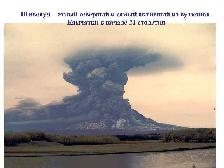 Шивелуч – самый северный и самый активный из вулканов Камчатки в начале 21 столетия