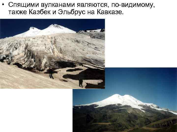  • Спящими вулканами являются, по-видимому, также Казбек и Эльбрус на Кавказе. 