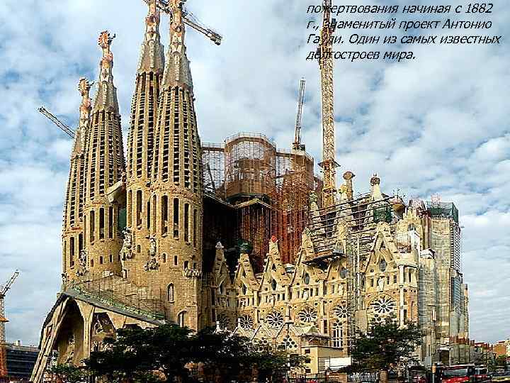 пожертвования начиная с 1882 г. , знаменитый проект Антонио Гауди. Один из самых известных