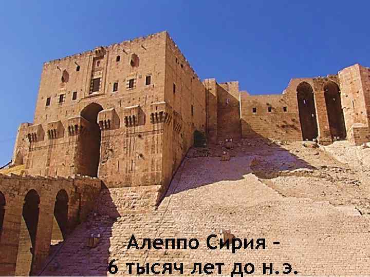 Алеппо Сирия – 6 тысяч лет до н. э. 