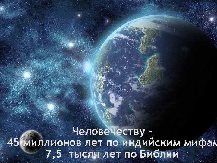 Человечеству – 45 миллионов лет по индийским мифам 7, 5 тысяч лет по Библии