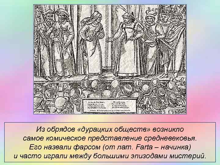   Из обрядов «дурацких обществ» возникло  самое комическое представление средневековья.  Его