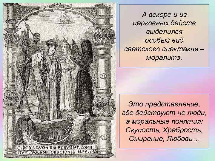 А вскоре и из церковных действ выделился особый вид светского спектакля – моралитэ. Это