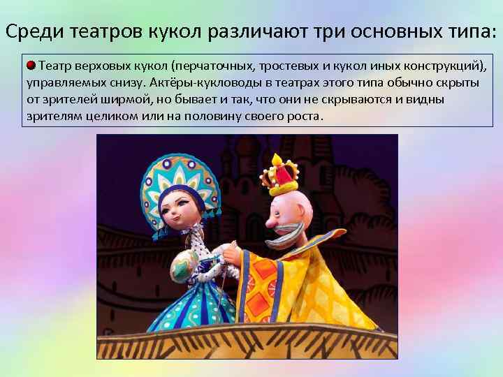 Среди театров кукол различают три основных типа: Театр верховых кукол (перчаточных, тростевых и кукол
