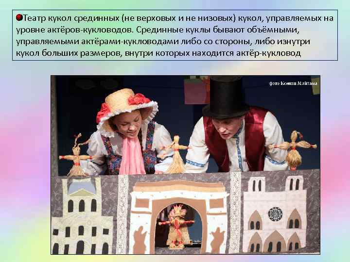 Театр кукол срединных (не верховых и не низовых) кукол, управляемых на уровне актёров-кукловодов. Срединные