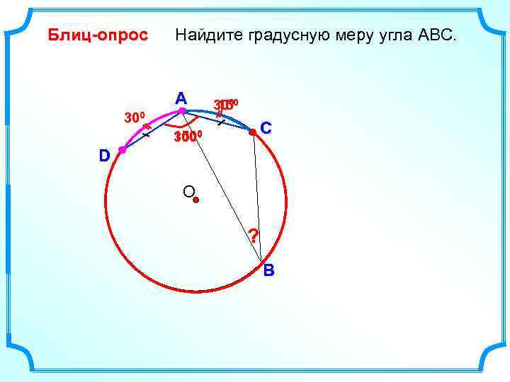 Блиц-опрос Найдите градусную меру угла ABC. A 300 1500 30 3000 15 C D