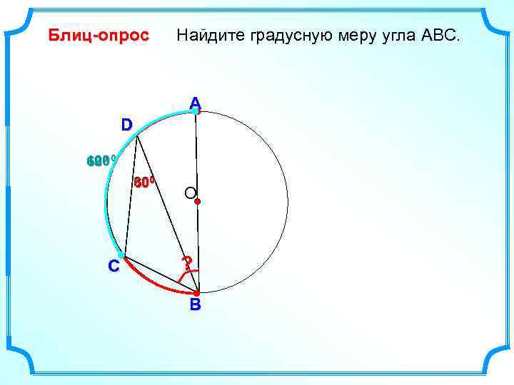 Блиц-опрос Найдите градусную меру угла ABC. А D 120 0 600 300 60 С