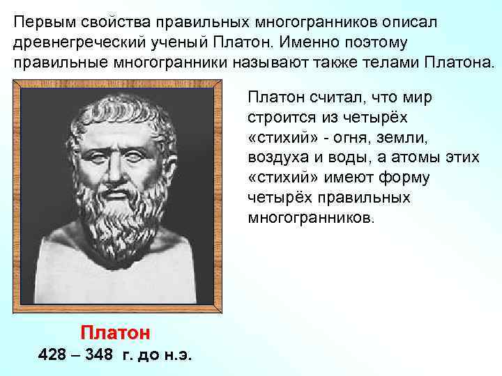 Первым свойства правильных многогранников описал древнегреческий ученый Платон. Именно поэтому правильные многогранники называют также