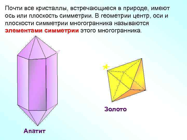 Почти все кристаллы, встречающиеся в природе, имеют ось или плоскость симметрии. В геометрии центр,