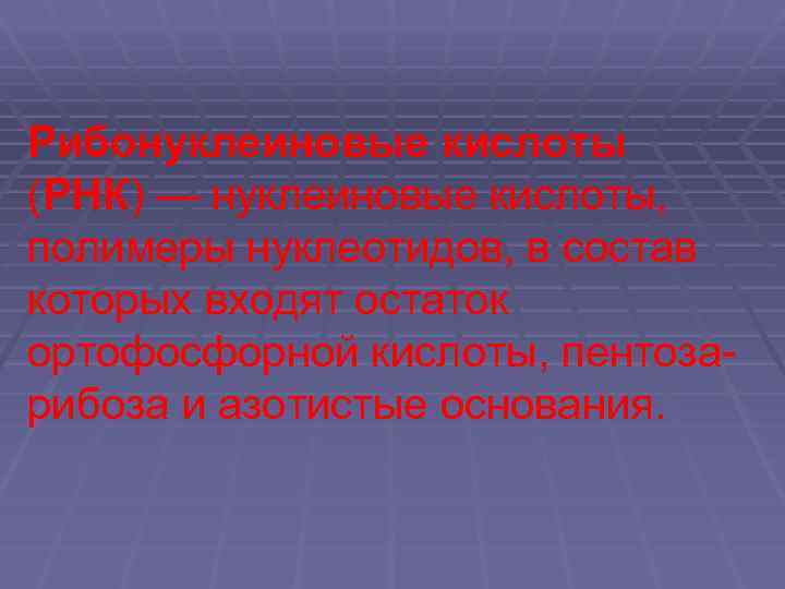 Рибонуклеиновые кислоты (РНК) — нуклеиновые кислоты, полимеры нуклеотидов, в состав которых входят остаток ортофосфорной