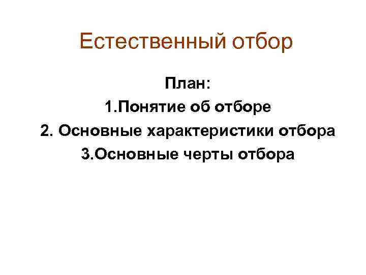 Естественный отбор План: 1. Понятие об отборе 2. Основные характеристики отбора 3. Основные черты