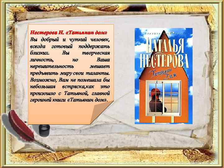 Нестерова Н. «Татьянин дом» Вы добрый и чуткий человек, всегда готовый поддержать близких. Вы