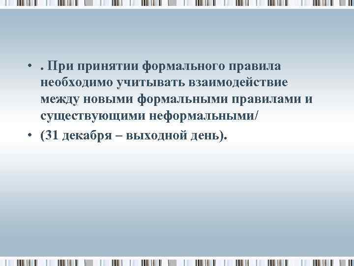 • . При принятии формального правила необходимо учитывать взаимодействие между новыми формальными правилами