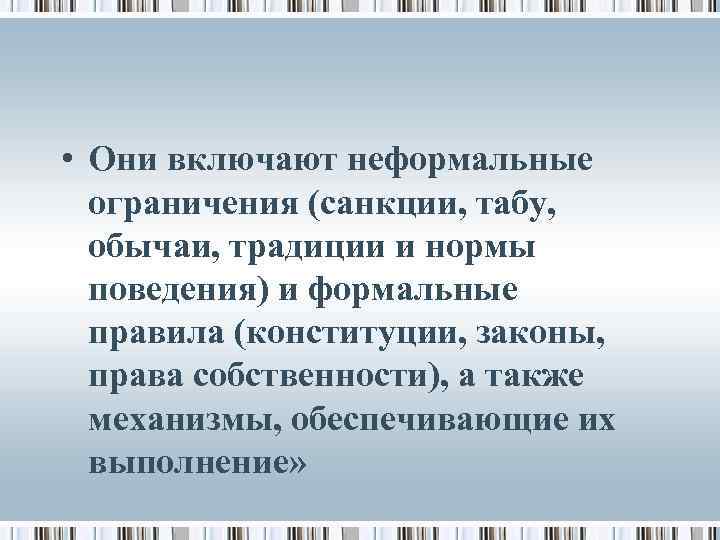 • Они включают неформальные ограничения (санкции, табу, обычаи, традиции и нормы поведения) и
