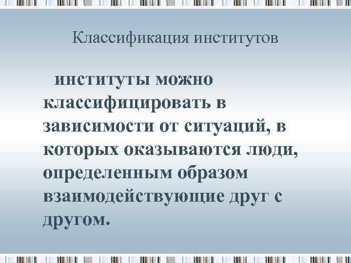 Классификация институтов институты можно классифицировать в зависимости от ситуаций, в которых оказываются люди, определенным
