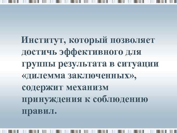 Институт, который позволяет достичь эффективного для группы результата в ситуации «дилемма заключенных» , содержит