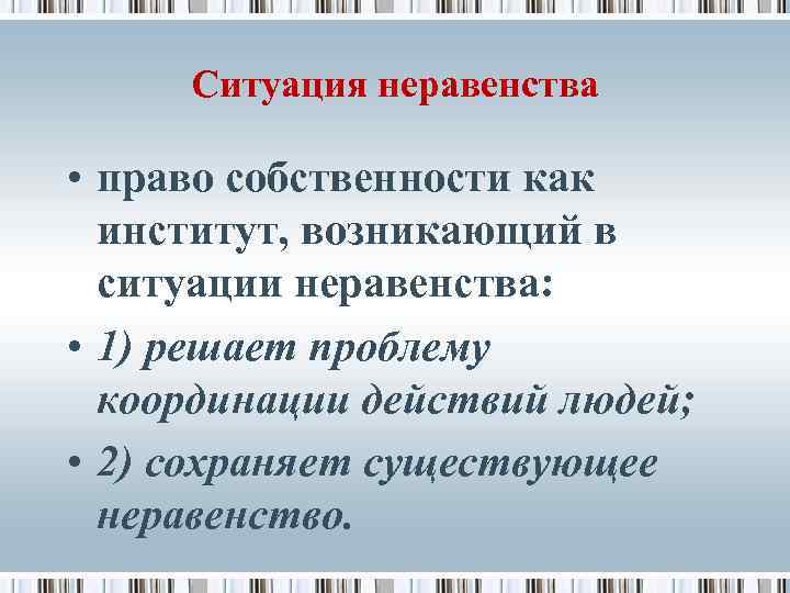 Ситуация неравенства • право собственности как институт, возникающий в ситуации неравенства: • 1) решает