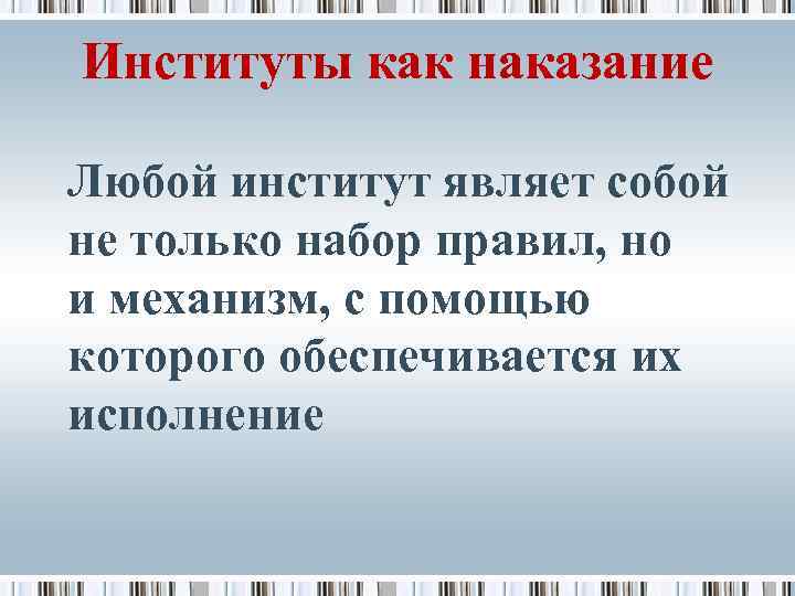 Институты как наказание Любой институт являет собой не только набор правил, но и механизм,