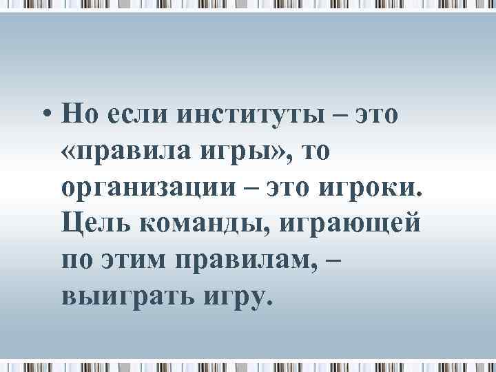  • Но если институты – это «правила игры» , то организации – это