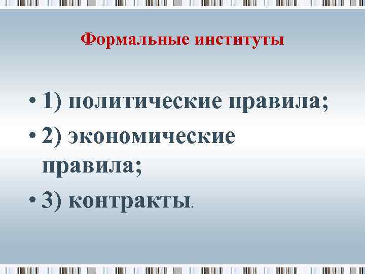 Формальные институты • 1) политические правила; • 2) экономические правила; • 3) контракты. 