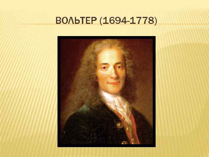 ВОЛЬТЕР (1694 -1778) 