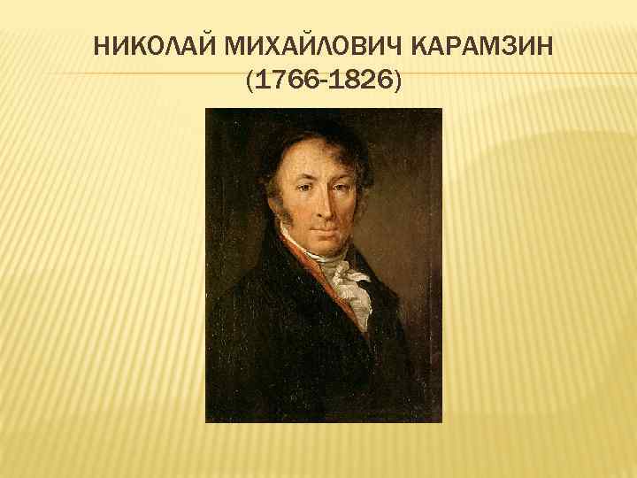 НИКОЛАЙ МИХАЙЛОВИЧ КАРАМЗИН (1766 -1826) 