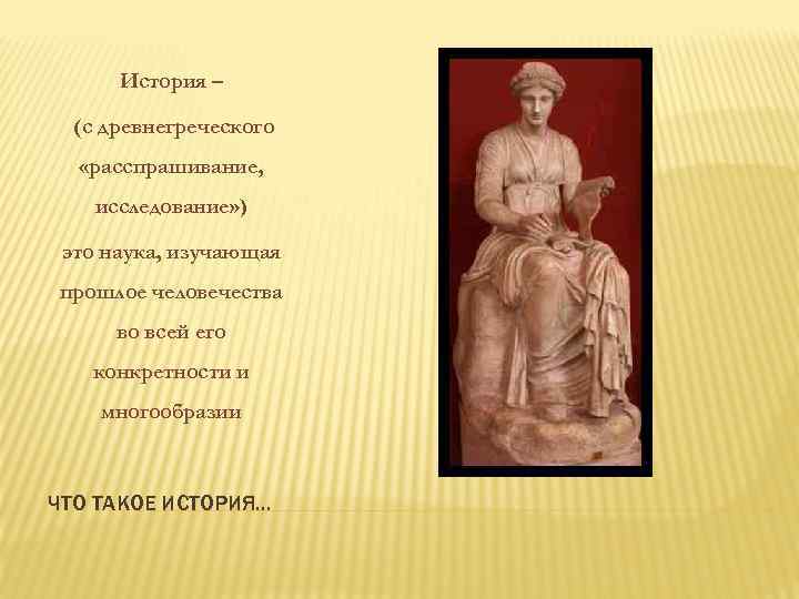 История – (с древнегреческого «расспрашивание, исследование» ) это наука, изучающая прошлое человечества во всей