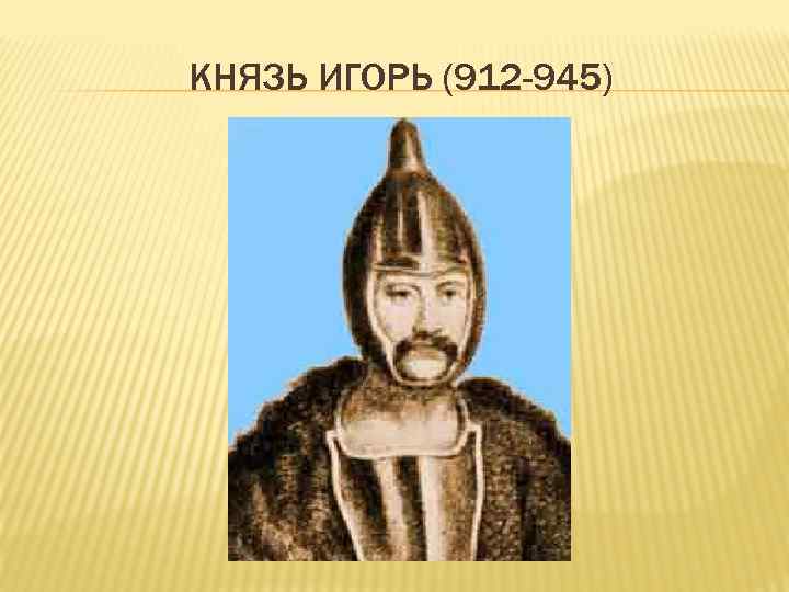 КНЯЗЬ ИГОРЬ (912 -945) 