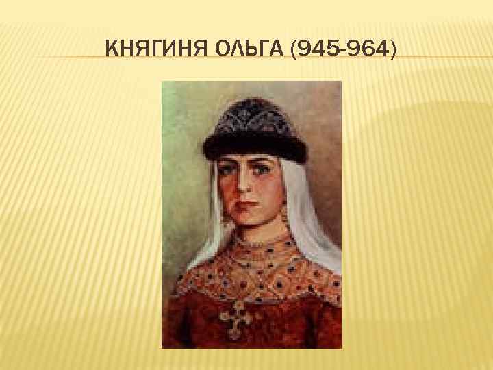 КНЯГИНЯ ОЛЬГА (945 -964) 