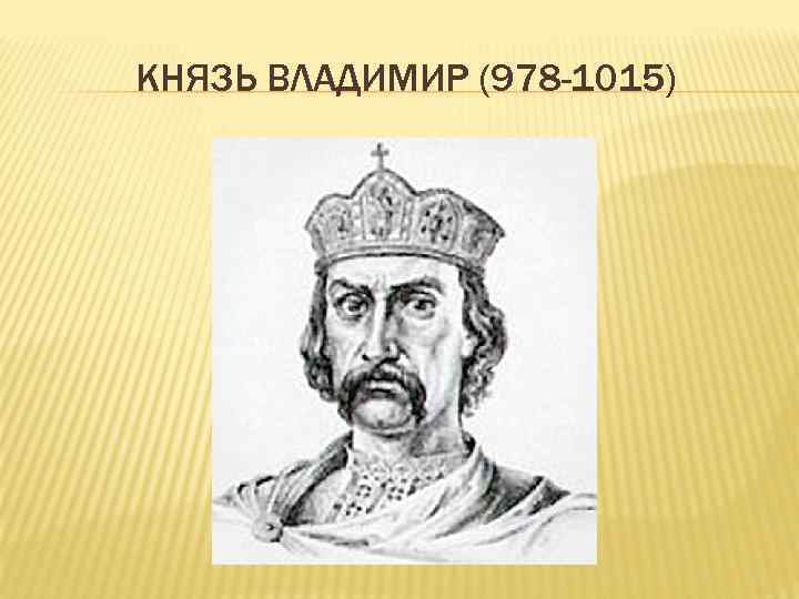 КНЯЗЬ ВЛАДИМИР (978 -1015) 