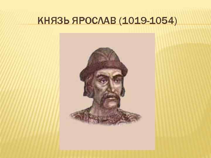 КНЯЗЬ ЯРОСЛАВ (1019 -1054) 