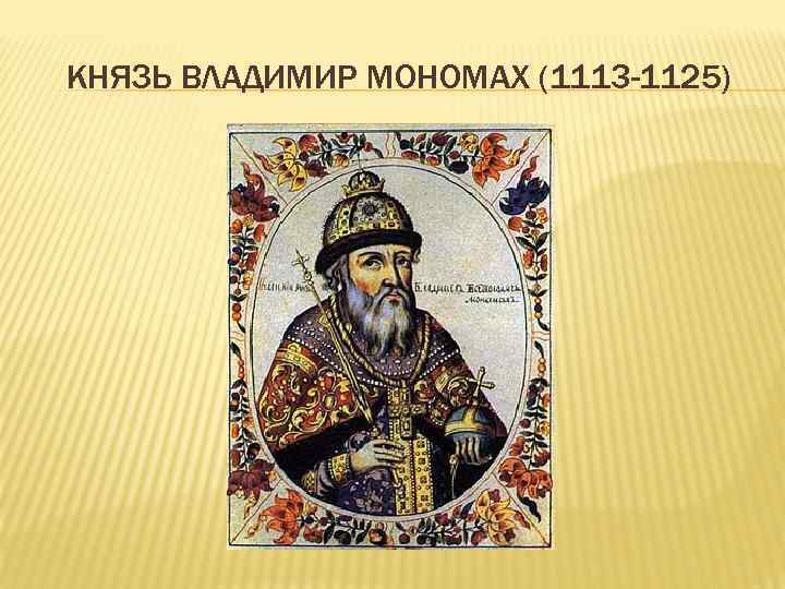 КНЯЗЬ ВЛАДИМИР МОНОМАХ (1113 -1125) 
