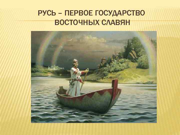 РУСЬ – ПЕРВОЕ ГОСУДАРСТВО ВОСТОЧНЫХ СЛАВЯН 