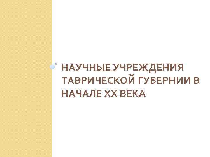 НАУЧНЫЕ УЧРЕЖДЕНИЯ ТАВРИЧЕСКОЙ ГУБЕРНИИ В НАЧАЛЕ ХХ ВЕКА 