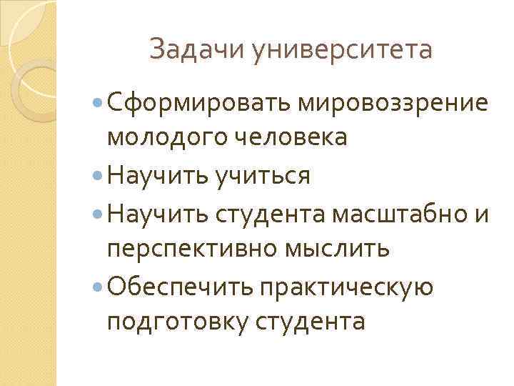 Задачи университета Сформировать мировоззрение молодого человека Научиться Научить студента масштабно и перспективно мыслить Обеспечить