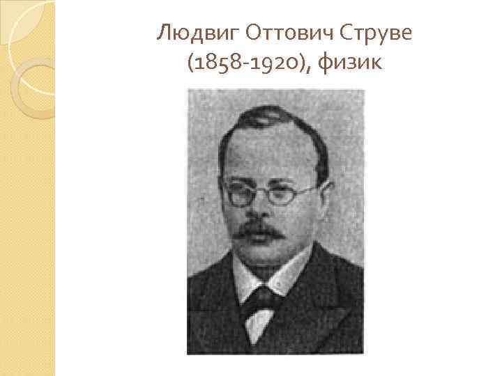 Людвиг Оттович Струве (1858 -1920), физик 