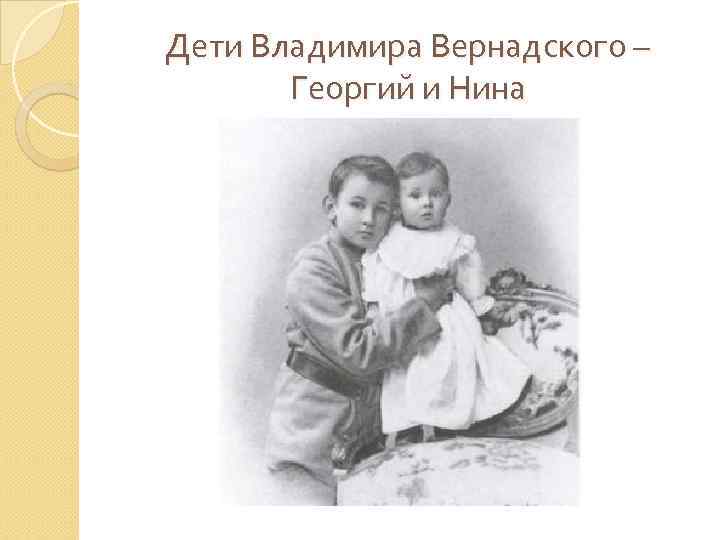 Дети Владимира Вернадского – Георгий и Нина 