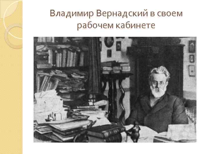 Владимир Вернадский в своем рабочем кабинете 